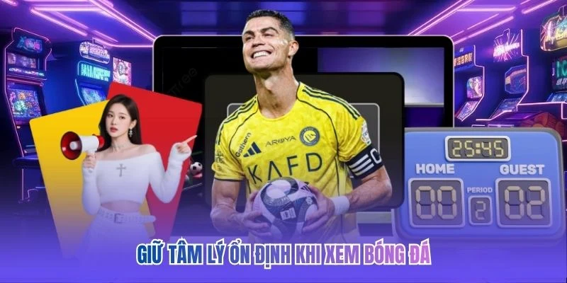 Giữ t&acirc;m l&yacute; ổn định khi xem b&oacute;ng đ&aacute;&nbsp;