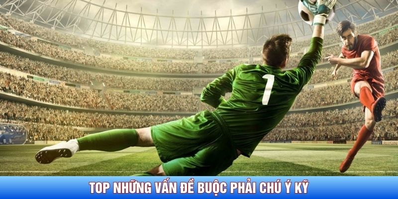 Top những vấn đề buộc phải ch&uacute; &yacute; kỹ