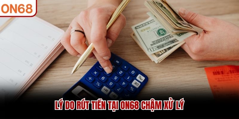 L&yacute; do r&uacute;t tiền tại ON68 chậm xử l&yacute;