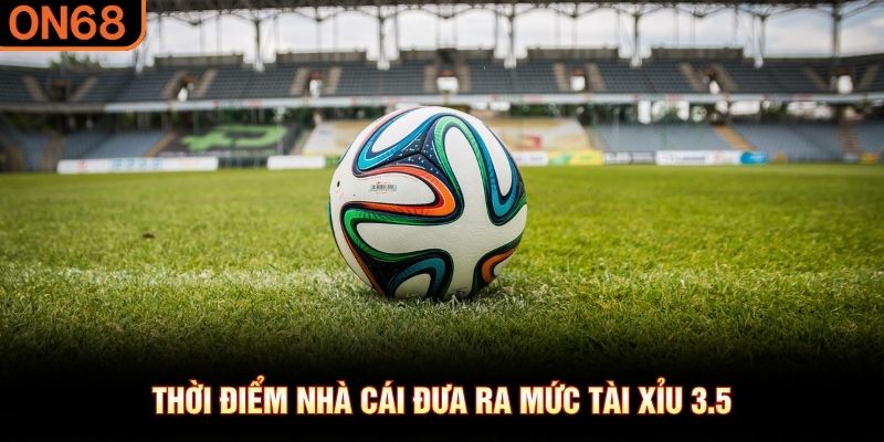 Thời điểm nh&agrave; c&aacute;i đưa ra mức t&agrave;i xỉu 3.5