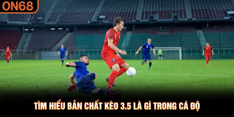 T&igrave;m hiểu bản chất k&egrave;o 3.5 l&agrave; g&igrave; trong c&aacute; độ